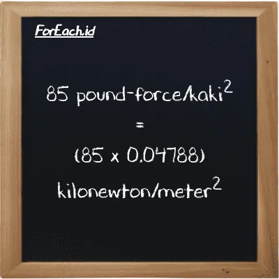 Cara konversi pound-force/kaki<sup>2</sup> ke kilonewton/meter<sup>2</sup> (lbf/ft<sup>2</sup> ke kN/m<sup>2</sup>): 85 pound-force/kaki<sup>2</sup> (lbf/ft<sup>2</sup>) setara dengan 85 dikalikan dengan 0.04788 kilonewton/meter<sup>2</sup> (kN/m<sup>2</sup>)